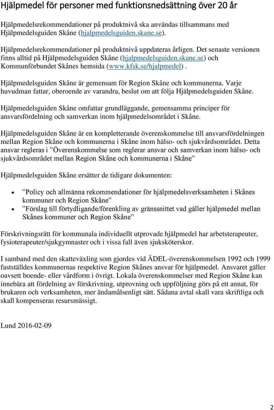 se/hjalpmedel). Hjälpmedelsguiden Skåne är gemensam för Region Skåne och kommunerna. Varje huvudman fattar, oberoende av varandra, beslut om att följa Hjälpmedelsguiden Skåne.