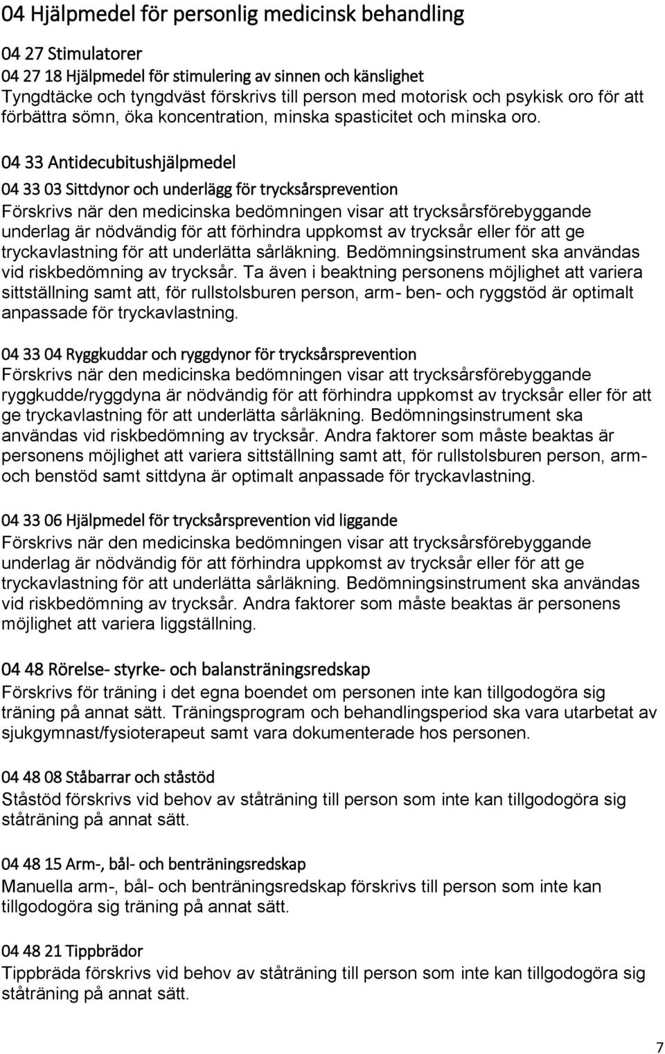 04 33 Antidecubitushjälpmedel 04 33 03 Sittdynor och underlägg för trycksårsprevention Förskrivs när den medicinska bedömningen visar att trycksårsförebyggande underlag är nödvändig för att förhindra