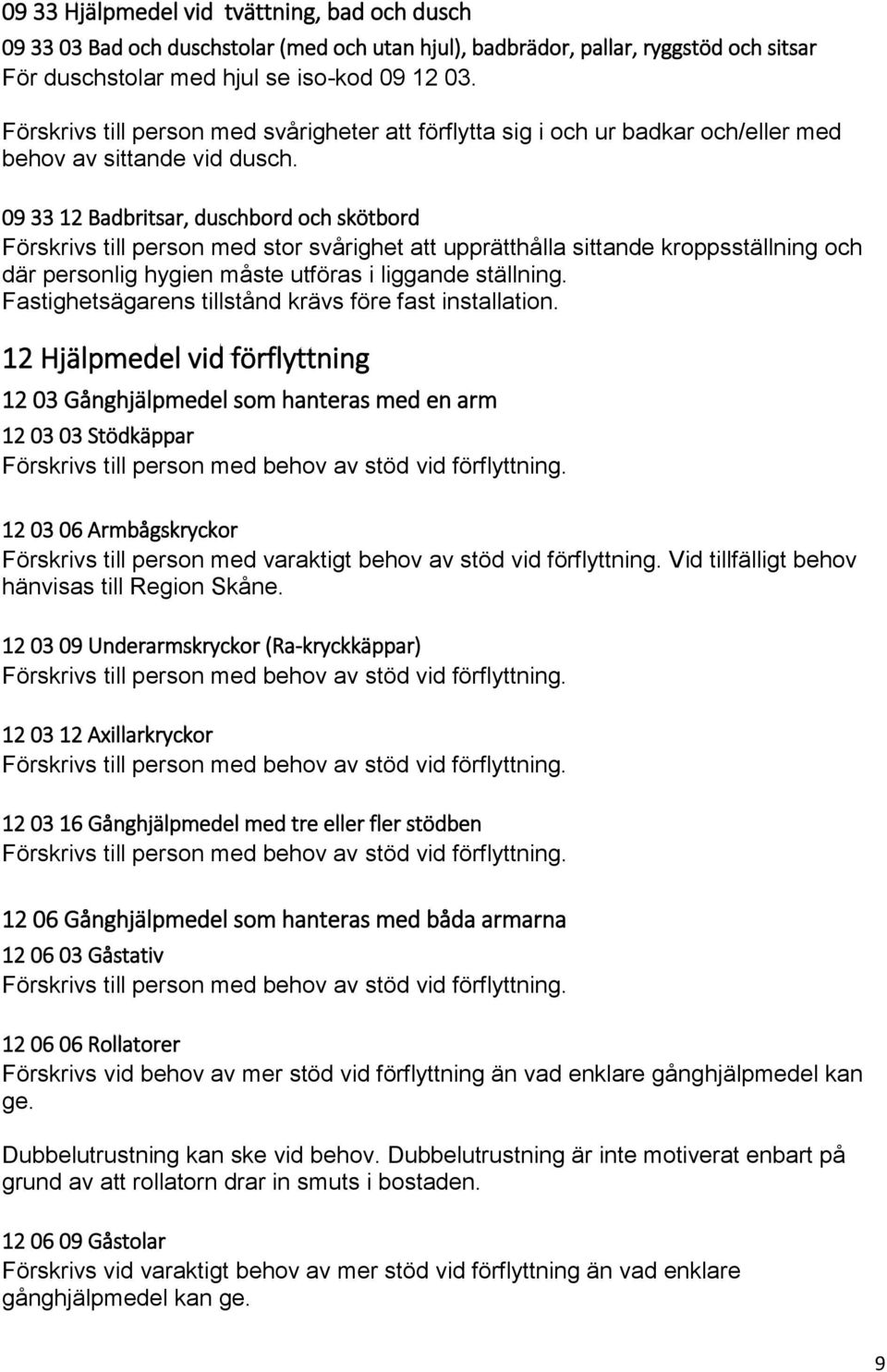 09 33 12 Badbritsar, duschbord och skötbord Förskrivs till person med stor svårighet att upprätthålla sittande kroppsställning och där personlig hygien måste utföras i liggande ställning.