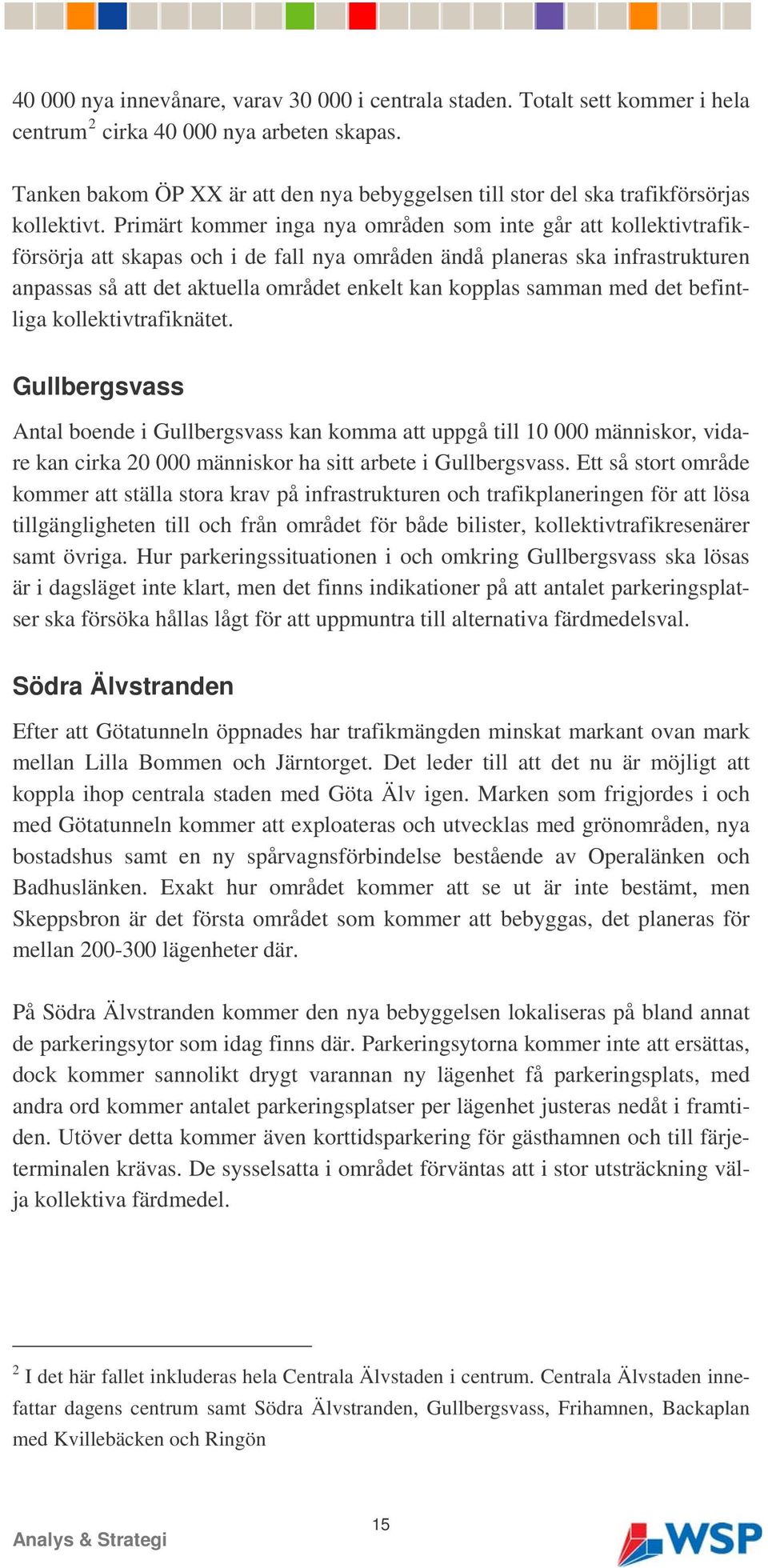 Primärt kommer inga nya områden som inte går att kollektivtrafikförsörja att skapas och i de fall nya områden ändå planeras ska infrastrukturen anpassas så att det aktuella området enkelt kan kopplas