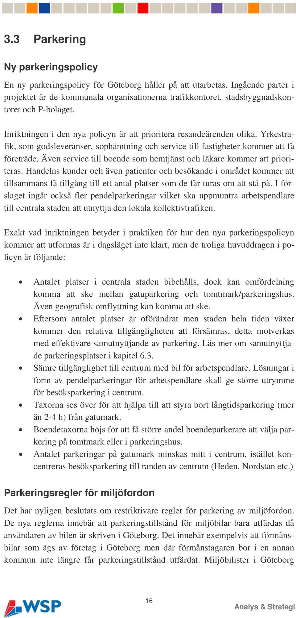 Yrkestrafik, som godsleveranser, sophämtning och service till fastigheter kommer att få företräde. Även service till boende som hemtjänst och läkare kommer att prioriteras.