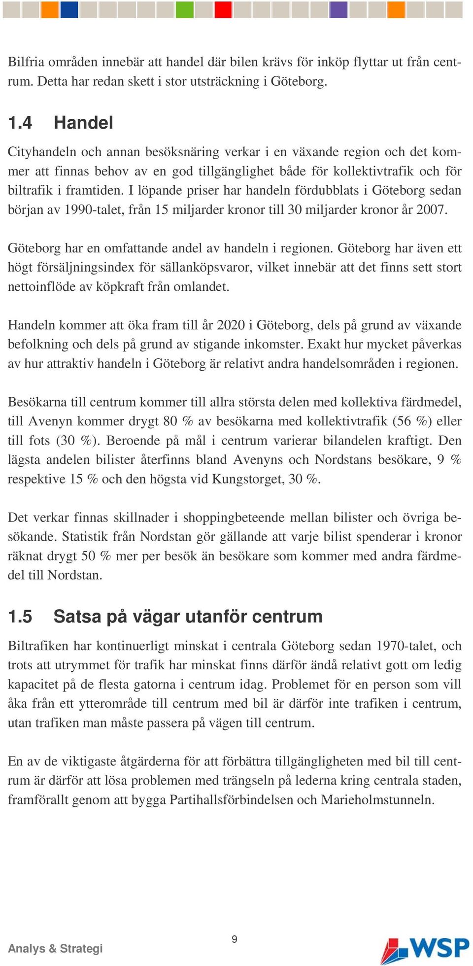 I löpande priser har handeln fördubblats i Göteborg sedan början av 1990-talet, från 15 miljarder kronor till 30 miljarder kronor år 2007. Göteborg har en omfattande andel av handeln i regionen.