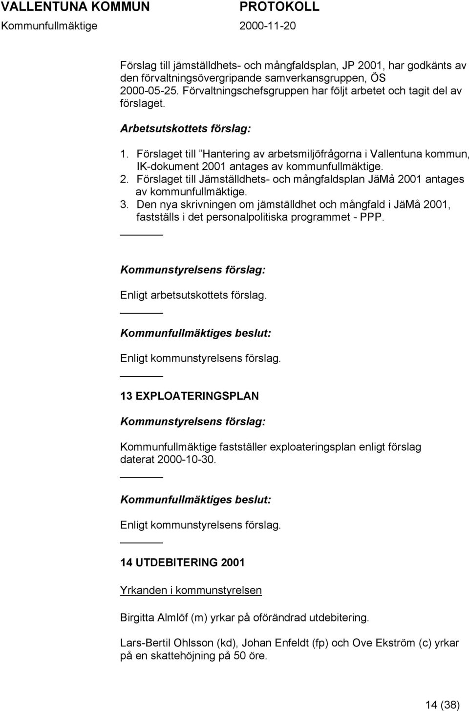 Förslaget till Hantering av arbetsmiljöfrågorna i Vallentuna kommun, IK-dokument 2001 antages av kommunfullmäktige. 2. Förslaget till Jämställdhets- och mångfaldsplan JäMå 2001 antages av kommunfullmäktige.
