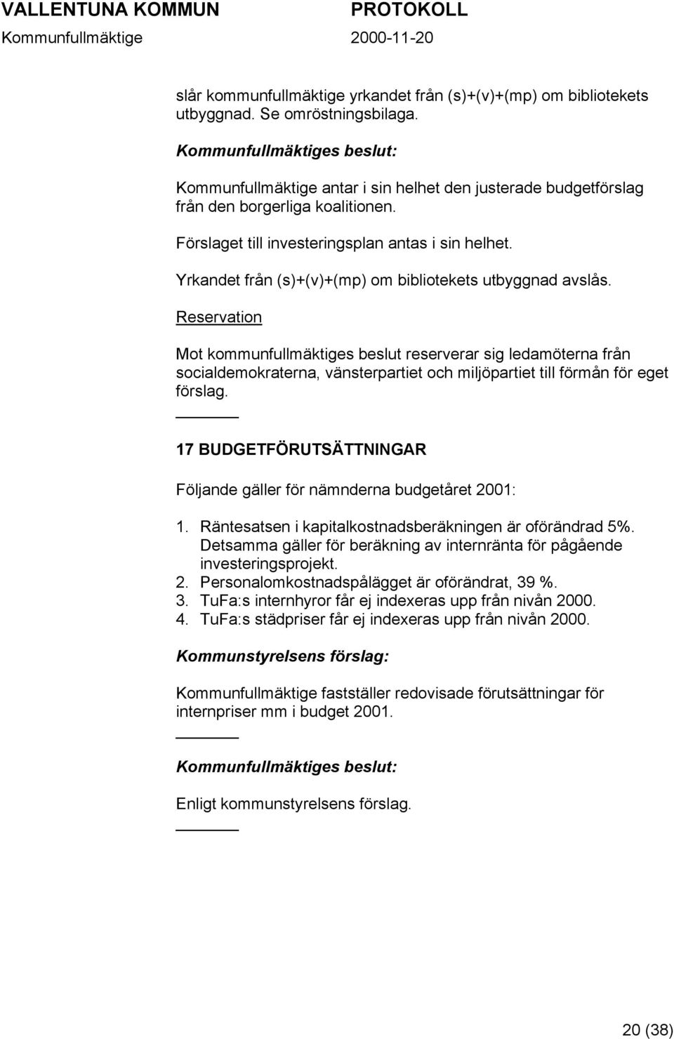 Reservation Mot kommunfullmäktiges beslut reserverar sig ledamöterna från socialdemokraterna, vänsterpartiet och miljöpartiet till förmån för eget förslag.