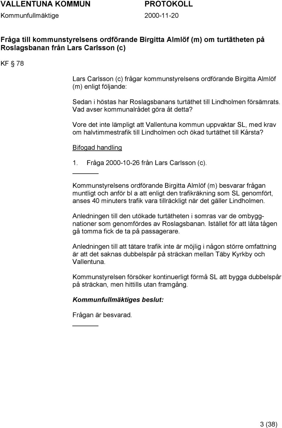 Vore det inte lämpligt att Vallentuna kommun uppvaktar SL, med krav om halvtimmestrafik till Lindholmen och ökad turtäthet till Kårsta? Bifogad handling 1. Fråga 2000-10-26 från Lars Carlsson (c).