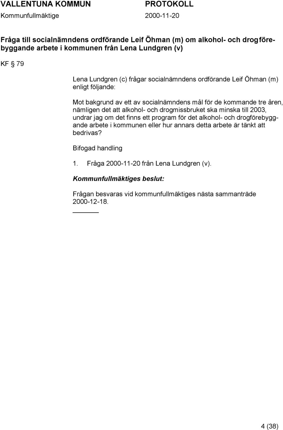 drogmissbruket ska minska till 2003, undrar jag om det finns ett program för det alkohol- och drogförebyggande arbete i kommunen eller hur annars detta