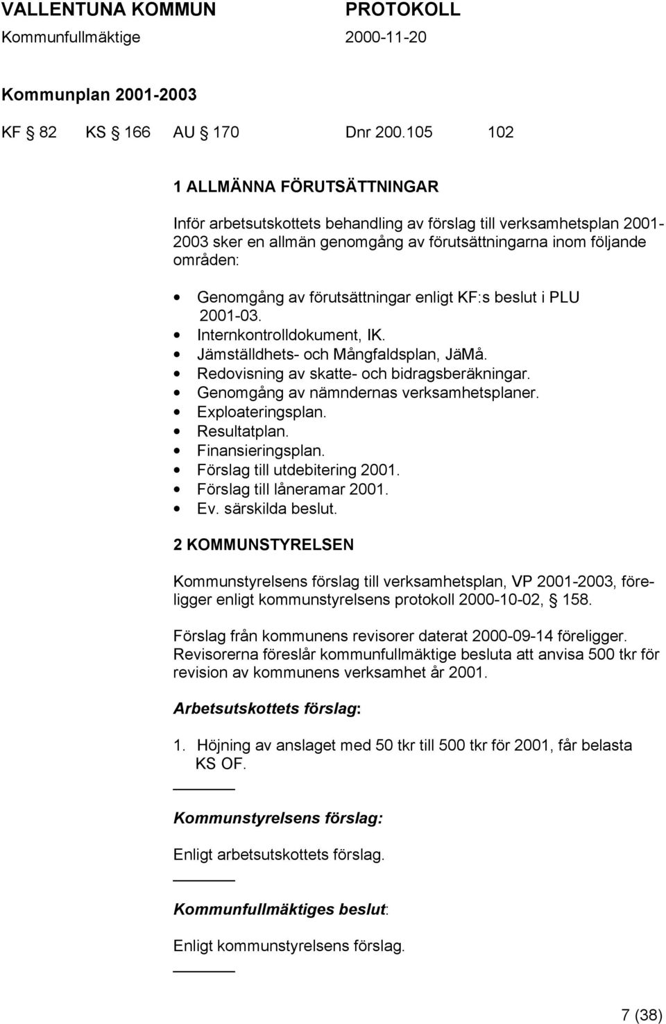 förutsättningar enligt KF:s beslut i PLU 2001-03. Internkontrolldokument, IK. Jämställdhets- och Mångfaldsplan, JäMå. Redovisning av skatte- och bidragsberäkningar.