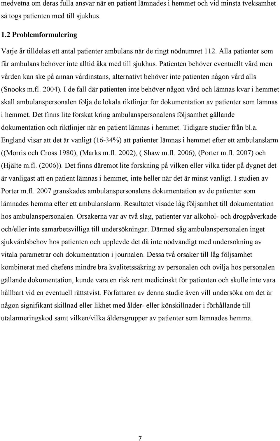 Patienten behöver eventuellt vård men vården kan ske på annan vårdinstans, alternativt behöver inte patienten någon vård alls (Snooks m.fl. 2004).