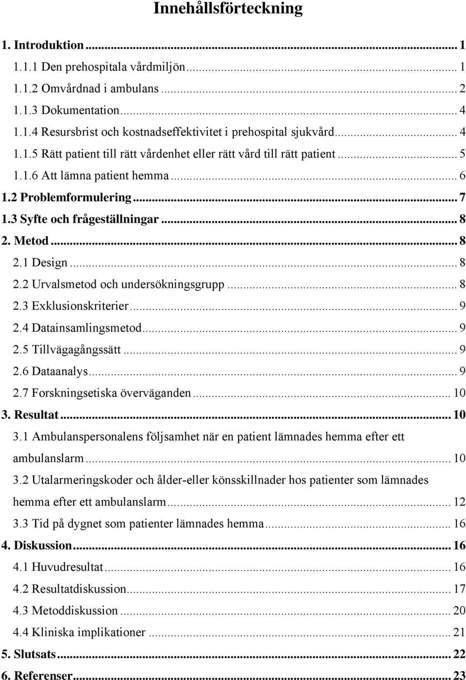 .. 8 2.2 Urvalsmetod och undersökningsgrupp... 8 2.3 Exklusionskriterier... 9 2.4 Datainsamlingsmetod... 9 2.5 Tillvägagångssätt... 9 2.6 Dataanalys... 9 2.7 Forskningsetiska överväganden... 10 3.