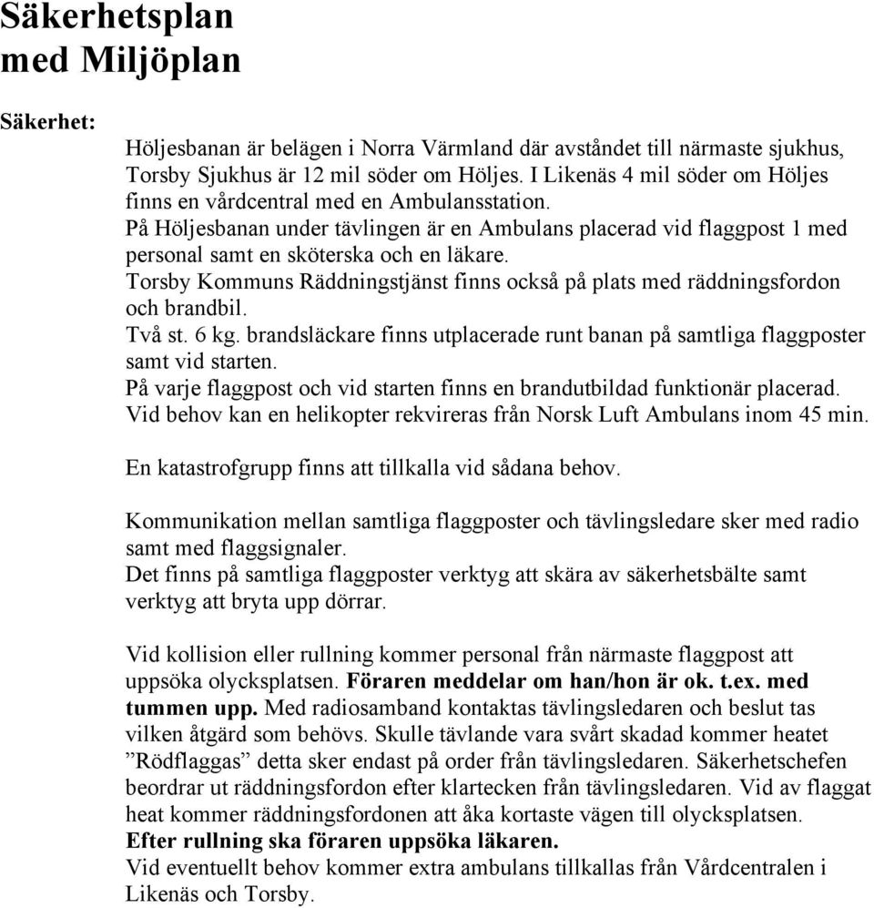 Torsby Kommuns Räddningstjänst finns också på plats med räddningsfordon och brandbil. Två st. 6 kg. brandsläckare finns utplacerade runt banan på samtliga flaggposter samt vid starten.