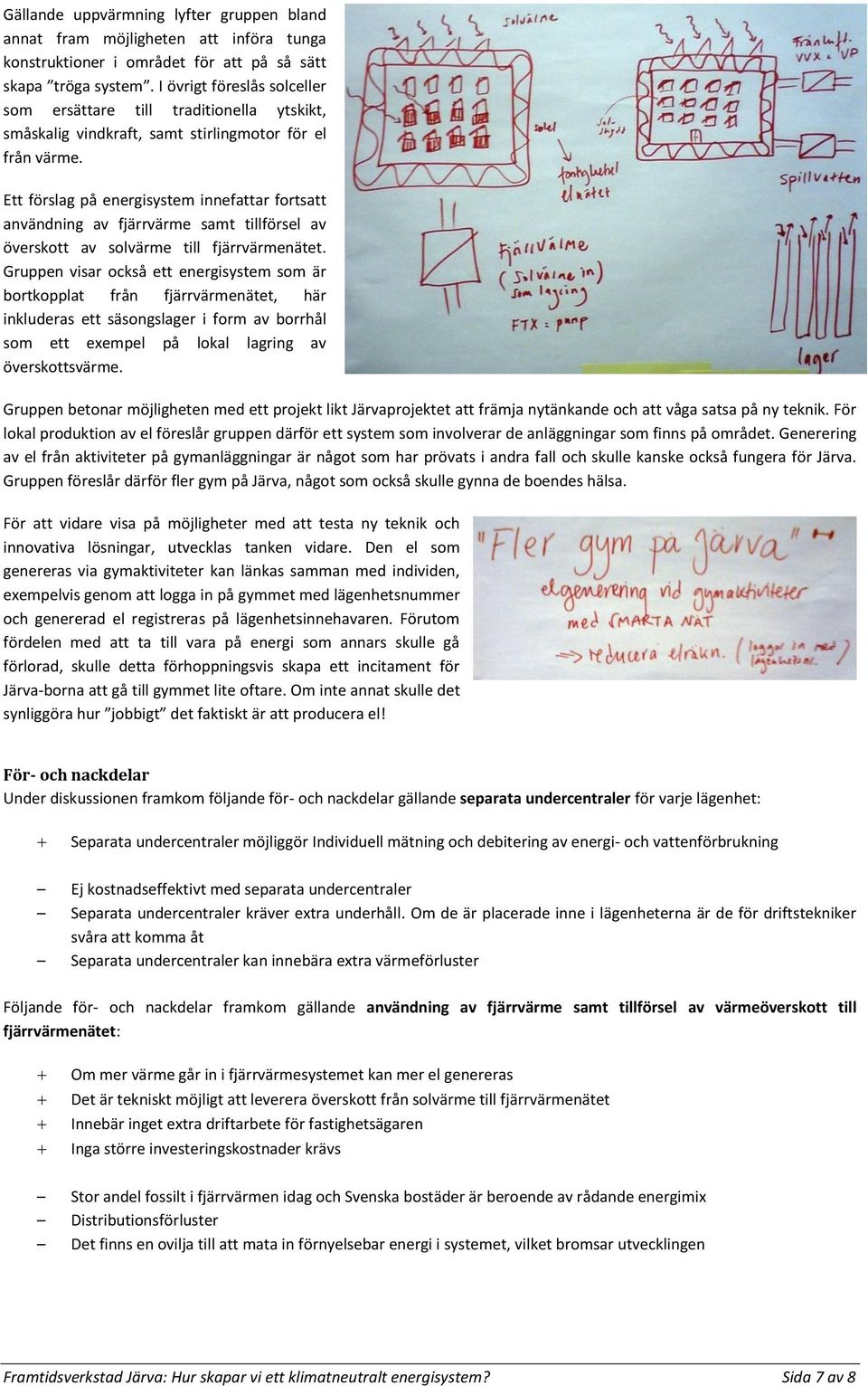 Ett förslag på energisystem innefattar fortsatt användning av fjärrvärme samt tillförsel av överskott av solvärme till fjärrvärmenätet.