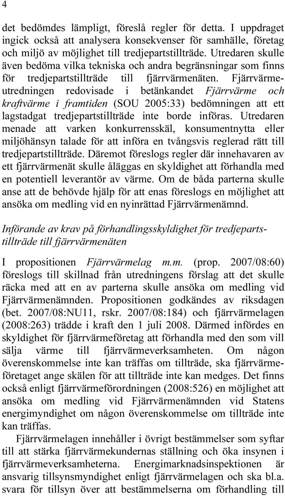 Fjärrvärmeutredningen redovisade i betänkandet Fjärrvärme och kraftvärme i framtiden (SOU 2005:33) bedömningen att ett lagstadgat tredjepartstillträde inte borde införas.