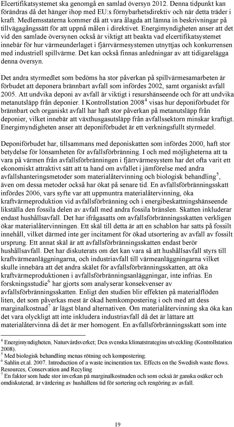 Energimyndigheten anser att det vid den samlade översynen också är viktigt att beakta vad elcertifikatsystemet innebär för hur värmeunderlaget i fjärrvärmesystemen utnyttjas och konkurrensen med