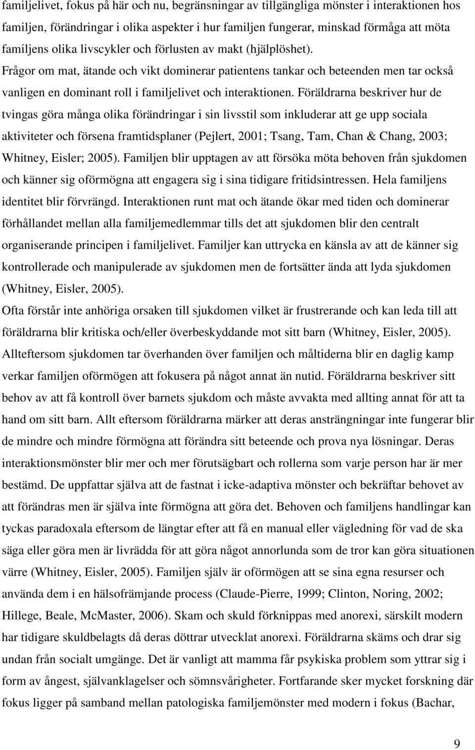 Föräldrarna beskriver hur de tvingas göra många olika förändringar i sin livsstil som inkluderar att ge upp sociala aktiviteter och försena framtidsplaner (Pejlert, 2001; Tsang, Tam, Chan & Chang,