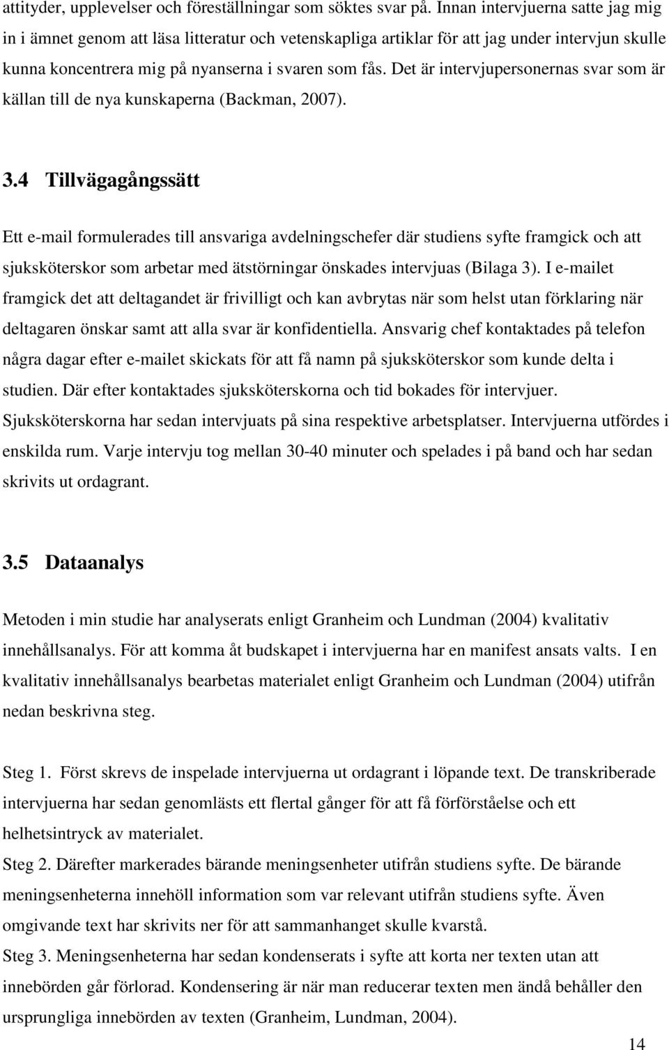 Det är intervjupersonernas svar som är källan till de nya kunskaperna (Backman, 2007). 3.