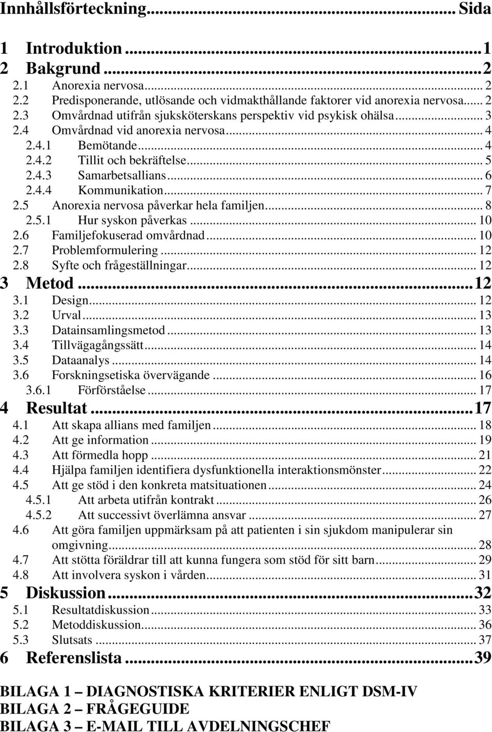 .. 8 2.5.1 Hur syskon påverkas... 10 2.6 Familjefokuserad omvårdnad... 10 2.7 Problemformulering... 12 2.8 Syfte och frågeställningar... 12 3 Metod...12 3.1 Design... 12 3.2 Urval... 13 3.