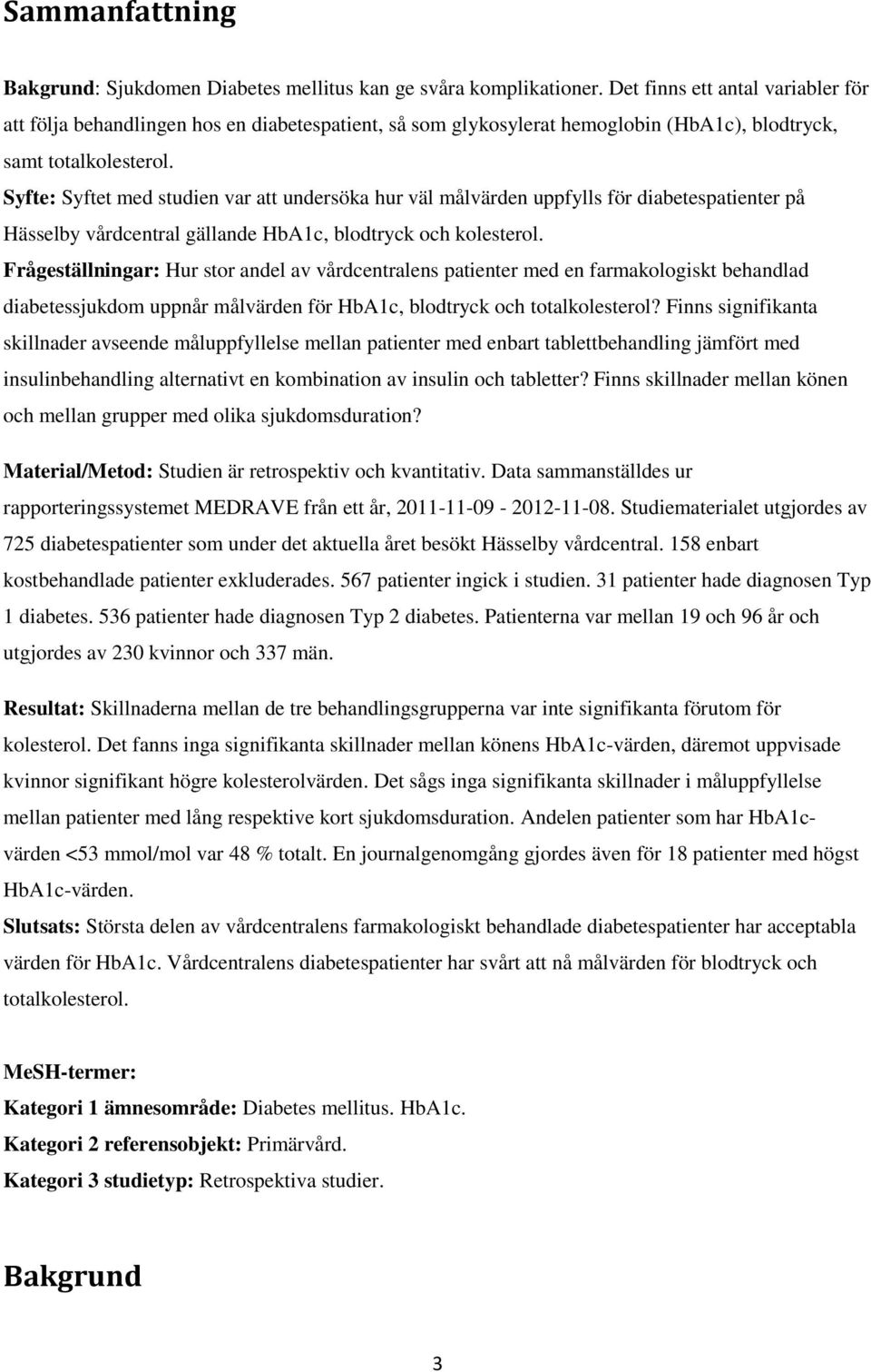 Syfte: Syftet med studien var att undersöka hur väl målvärden uppfylls för diabetespatienter på Hässelby vårdcentral gällande HbA1c, blodtryck och kolesterol.