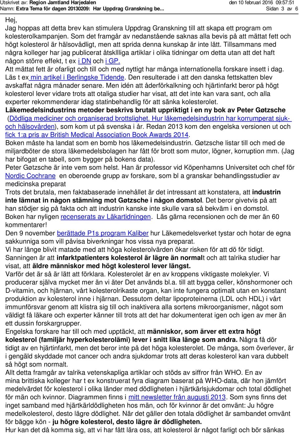 Tillsammans med några kolleger har jag publicerat åtskllliga artiklar i olika tidningar om detta utan att det haft någon större effekt, t ex i DN och i GP.