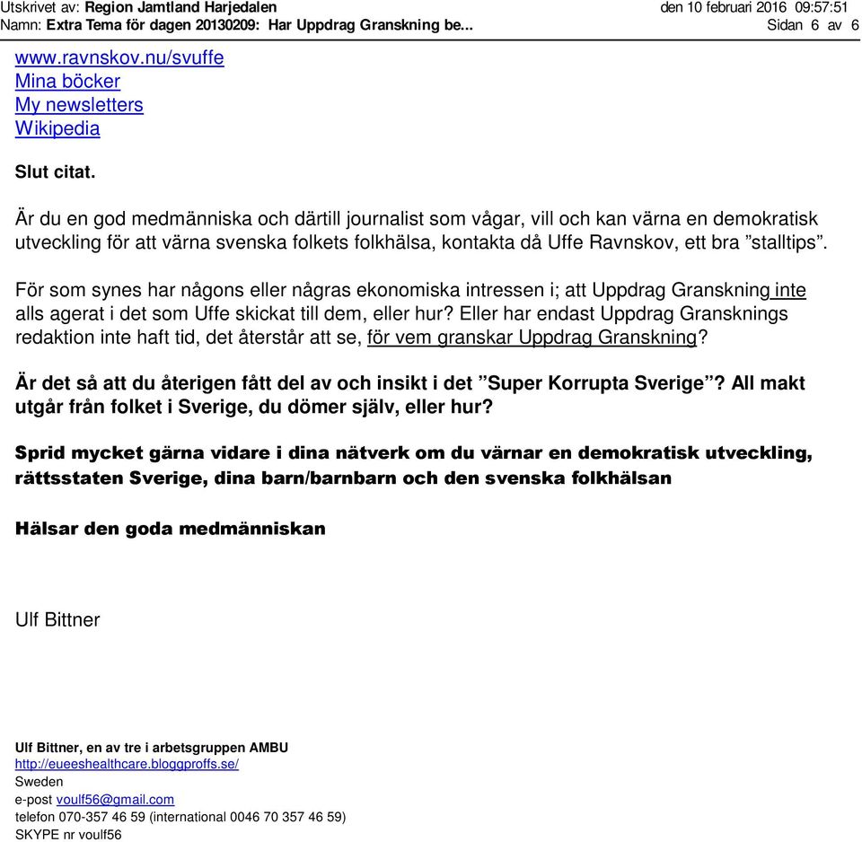 För som synes har någons eller någras ekonomiska intressen i; att Uppdrag Granskning inte alls agerat i det som Uffe skickat till dem, eller hur?