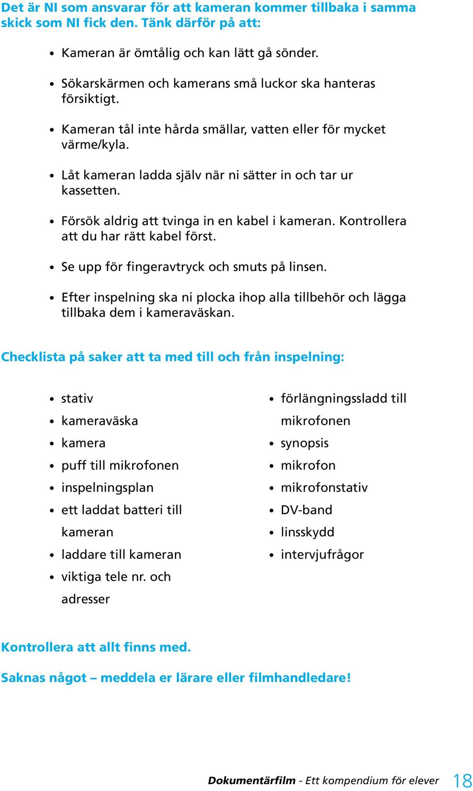 Försök aldrig att tvinga in en kabel i kameran. Kontrollera att du har rätt kabel först. Se upp för fingeravtryck och smuts på linsen.