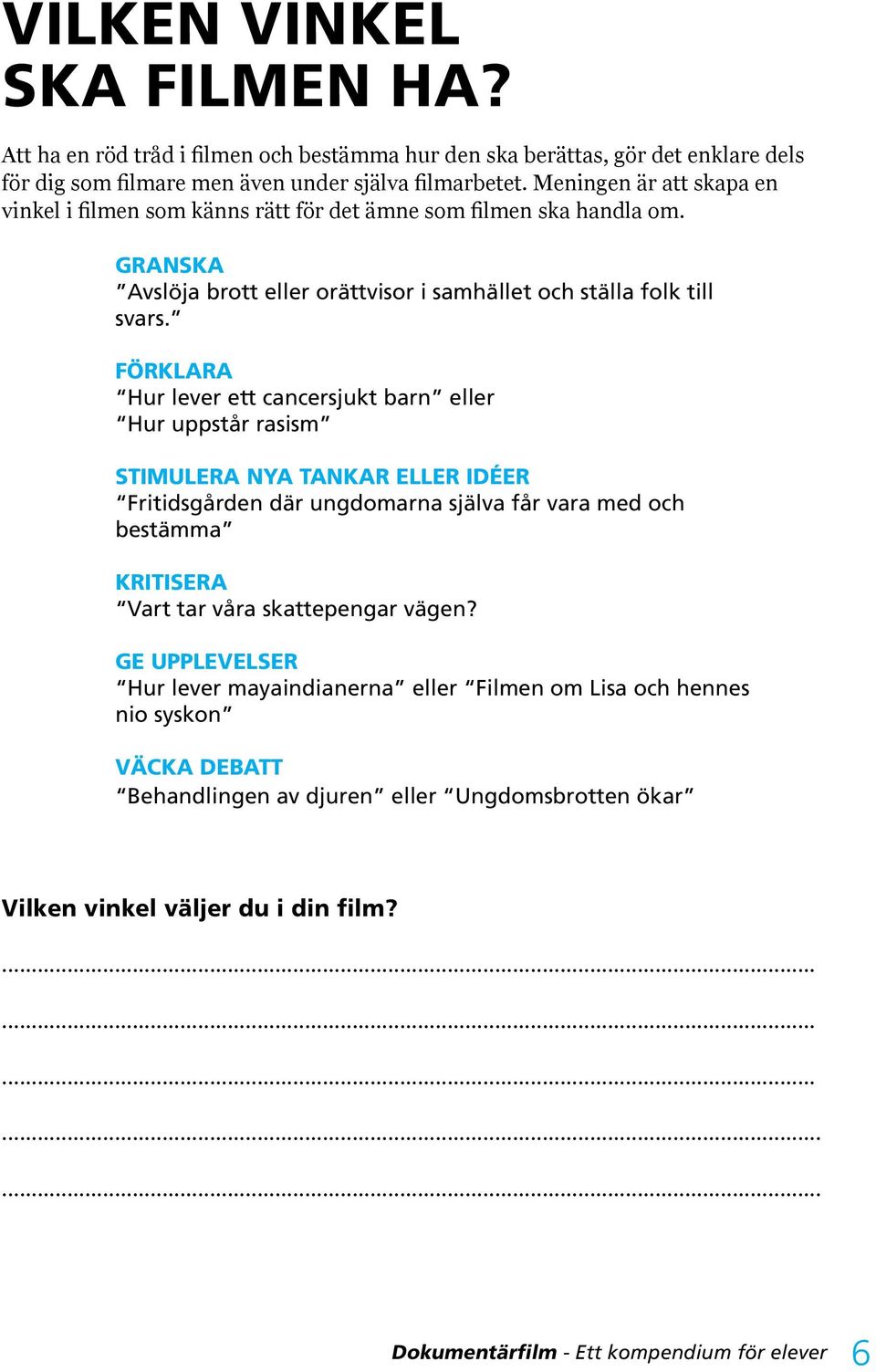 FÖRKLARA Hur lever ett cancersjukt barn eller Hur uppstår rasism STIMULERA NYA TANKAR ELLER IDÉER Fritidsgården där ungdomarna själva får vara med och bestämma KRITISERA Vart tar våra skattepengar