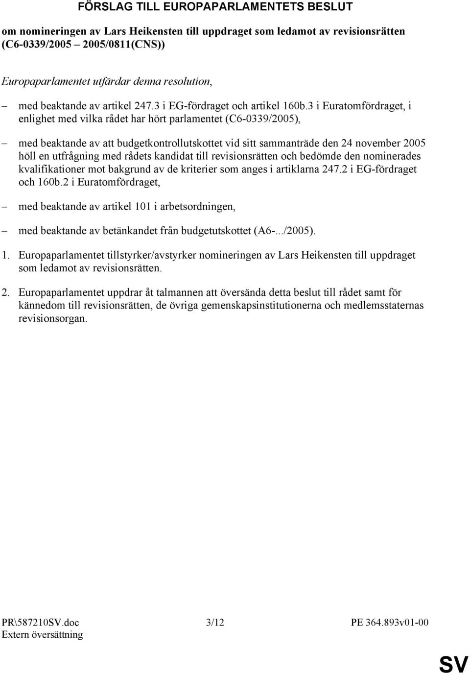 3 i Euratomfördraget, i enlighet med vilka rådet har hört parlamentet (C6-0339/2005), med beaktande av att budgetkontrollutskottet vid sitt sammanträde den 24 november 2005 höll en utfrågning med