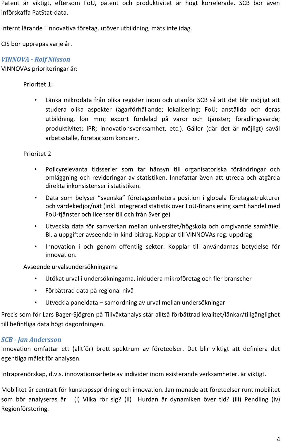 VINNOVA - Rolf Nilsson VINNOVAs prioriteringar är: Prioritet 1: Länka mikrodata från olika register inom och utanför SCB så att det blir möjligt att studera olika aspekter (ägarförhållande;