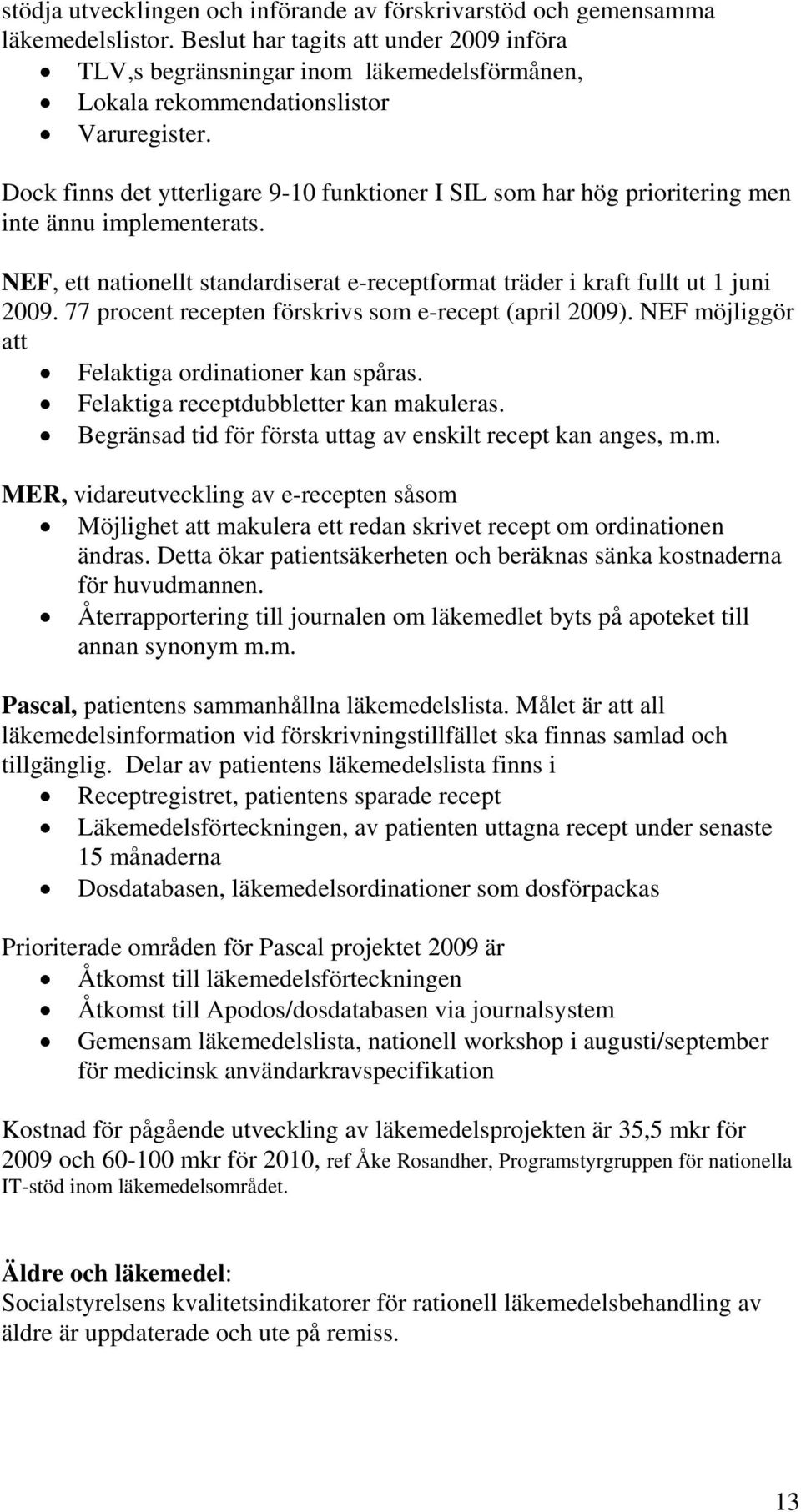 Dock finns det ytterligare 9-10 funktioner I SIL som har hög prioritering men inte ännu implementerats. NEF, ett nationellt standardiserat e-receptformat träder i kraft fullt ut 1 juni 2009.