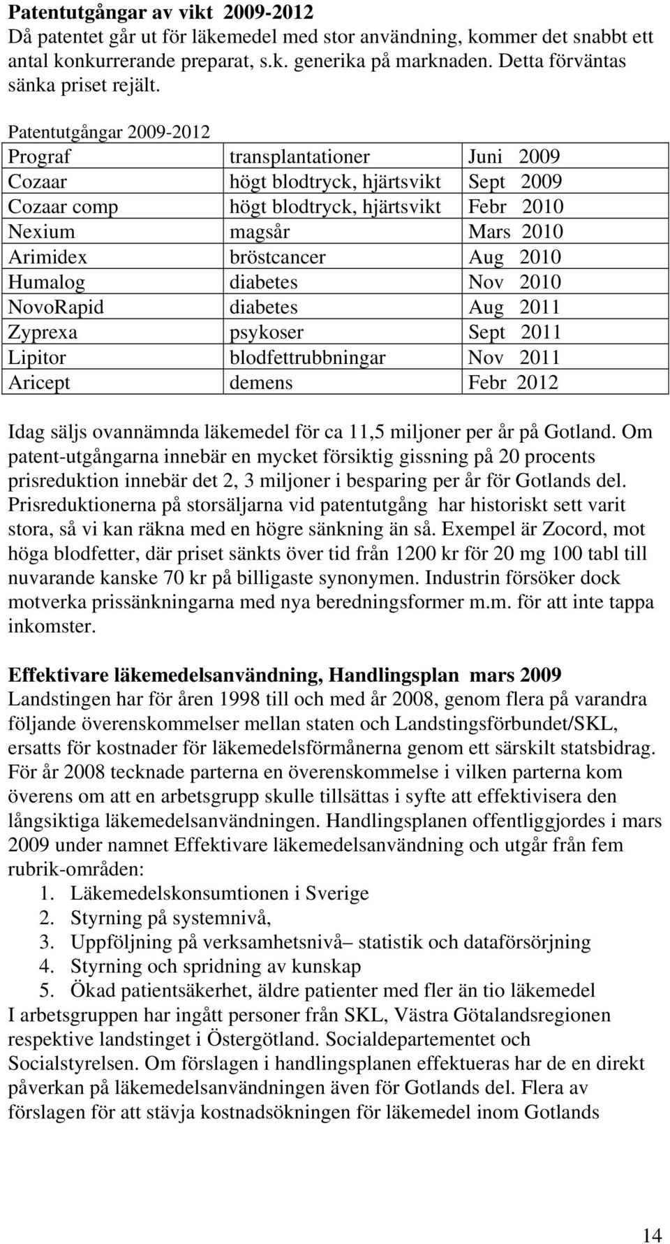 Patentutgångar 2009-2012 Prograf transplantationer Juni 2009 Cozaar högt blodtryck, hjärtsvikt Sept 2009 Cozaar comp högt blodtryck, hjärtsvikt Febr 2010 Nexium magsår Mars 2010 Arimidex bröstcancer