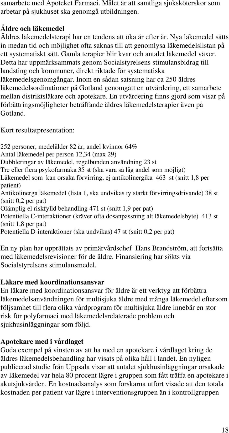 Detta har uppmärksammats genom Socialstyrelsens stimulansbidrag till landsting och kommuner, direkt riktade för systematiska läkemedelsgenomgångar.