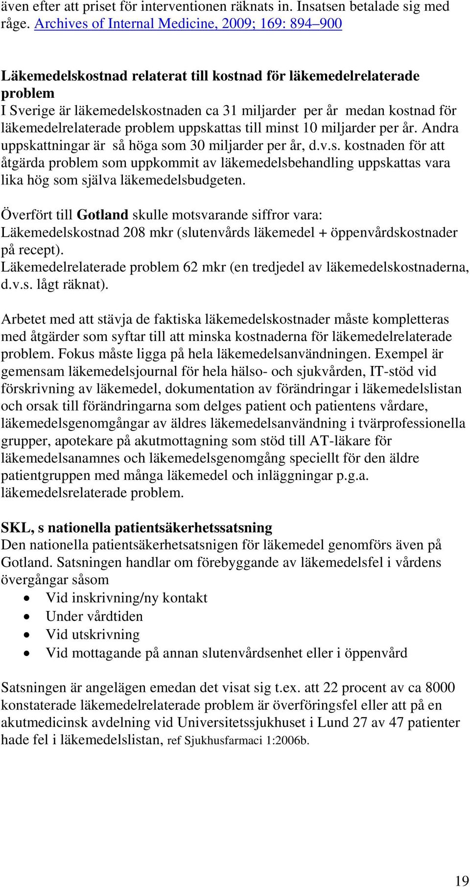 läkemedelrelaterade problem uppskattas till minst 10 miljarder per år. Andra uppskattningar är så höga som 30 miljarder per år, d.v.s. kostnaden för att åtgärda problem som uppkommit av läkemedelsbehandling uppskattas vara lika hög som själva läkemedelsbudgeten.