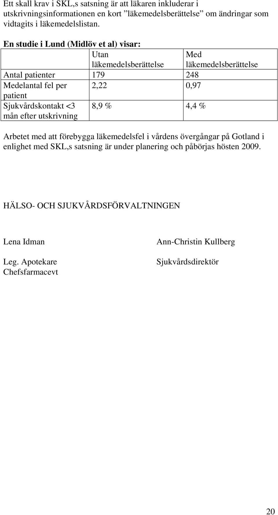 En studie i Lund (Midlöv et al) visar: Utan läkemedelsberättelse Antal patienter 179 248 Medelantal fel per 2,22 0,97 patient Sjukvårdskontakt <3 mån efter