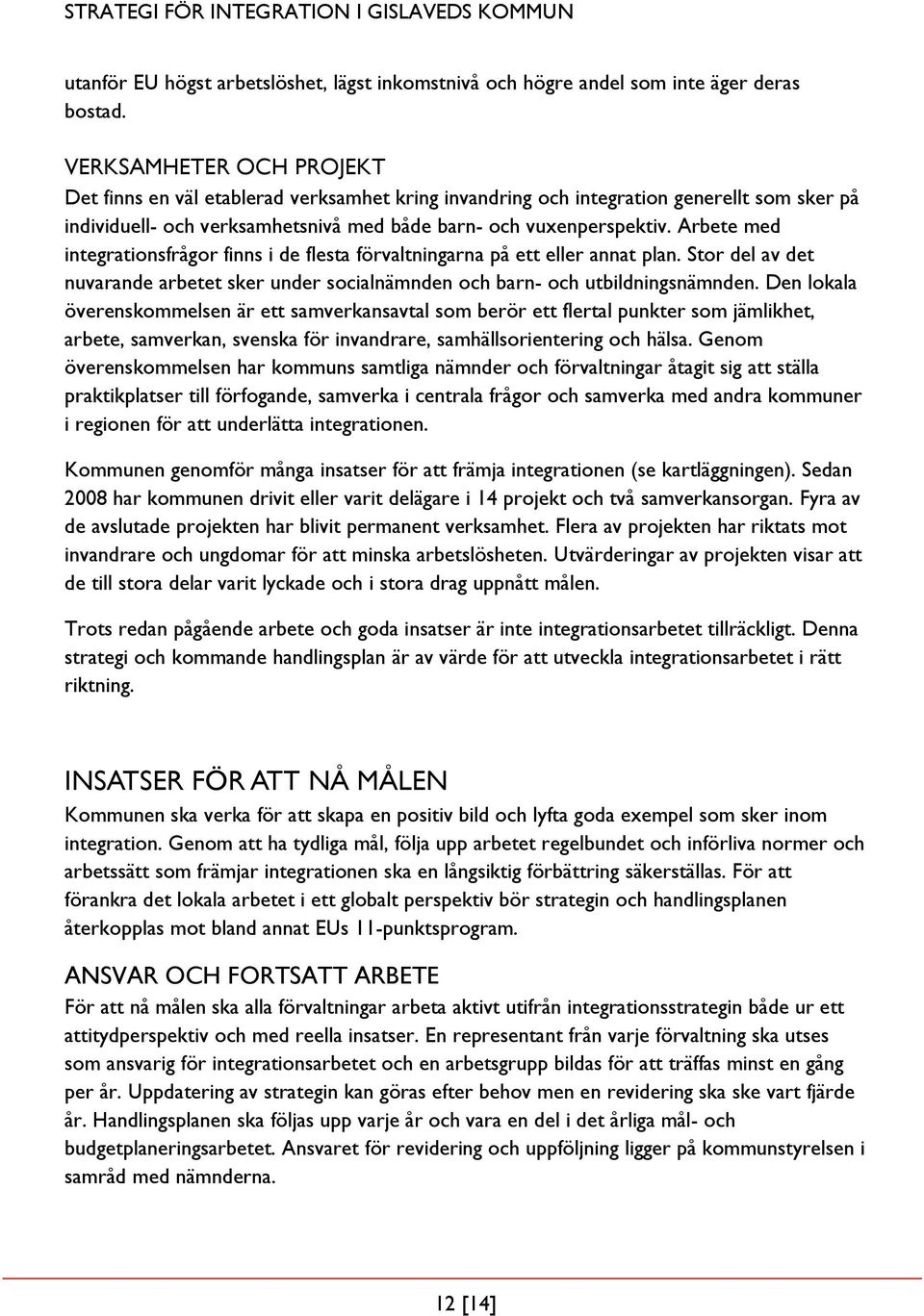 Arbete med integrationsfrågor finns i de flesta förvaltningarna på ett eller annat plan. Stor del av det nuvarande arbetet sker under socialnämnden och barn- och utbildningsnämnden.