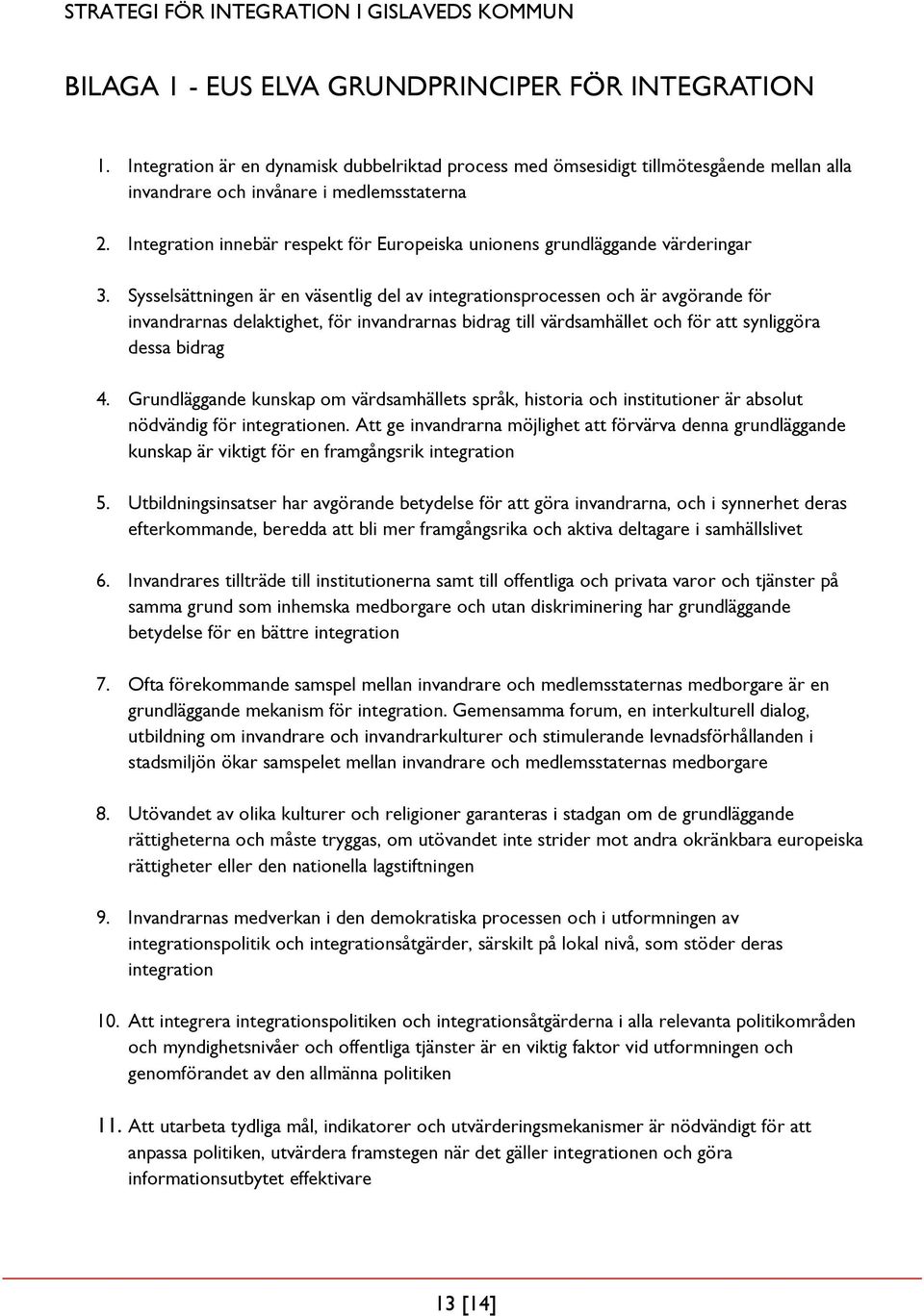 Sysselsättningen är en väsentlig del av integrationsprocessen och är avgörande för invandrarnas delaktighet, för invandrarnas bidrag till värdsamhället och för att synliggöra dessa bidrag 4.