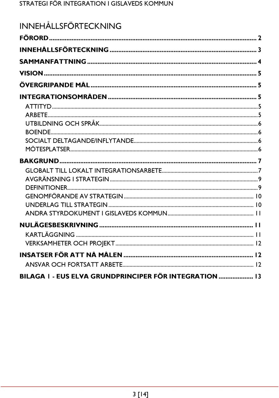 .. 7 AVGRÄNSNING I STRATEGIN... 9 DEFINITIONER... 9 GENOMFÖRANDE AV STRATEGIN... 10 UNDERLAG TILL STRATEGIN... 10 ANDRA STYRDOKUMENT I GISLAVEDS KOMMUN.