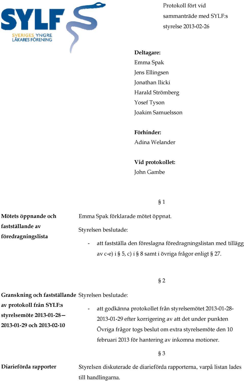 - att fastställa den föreslagna föredragningslistan med tillägg av c-e) i 5, c) i 8 samt i övriga frågr enligt 27.