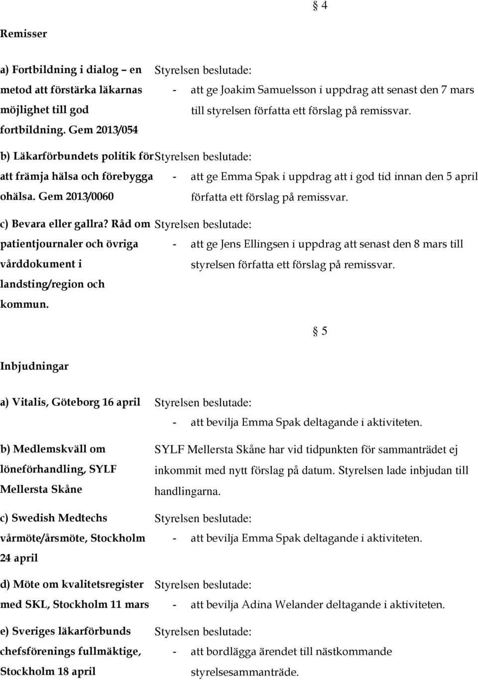 Gem 2013/0060 - att ge Emma Spak i uppdrag att i gd tid innan den 5 april författa ett förslag på remissvar. c) Bevara eller gallra?