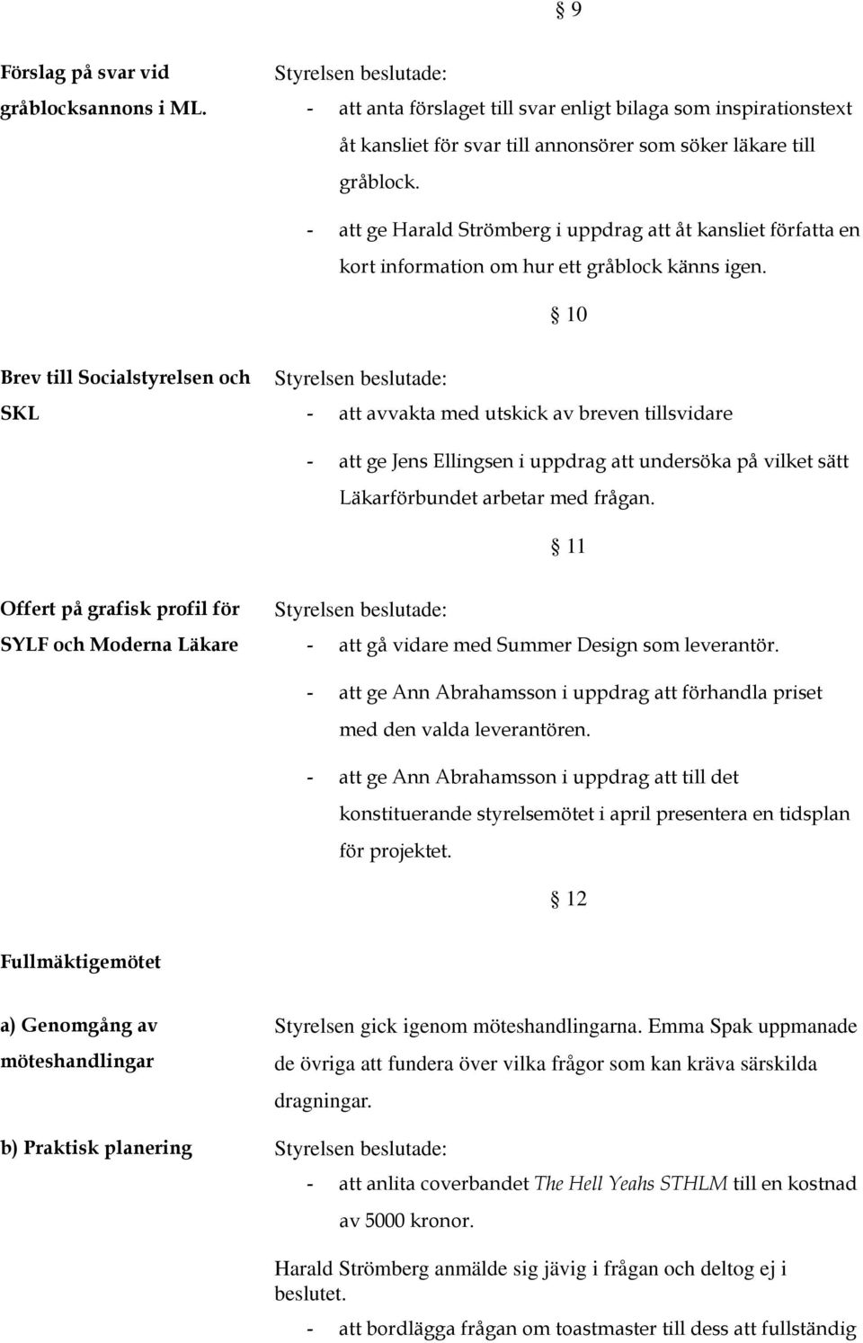10 Brev till Scialstyrelsen ch SKL - att avvakta med utskick av breven tillsvidare - att ge Jens Ellingsen i uppdrag att undersöka på vilket sätt Läkarförbundet arbetar med frågan.