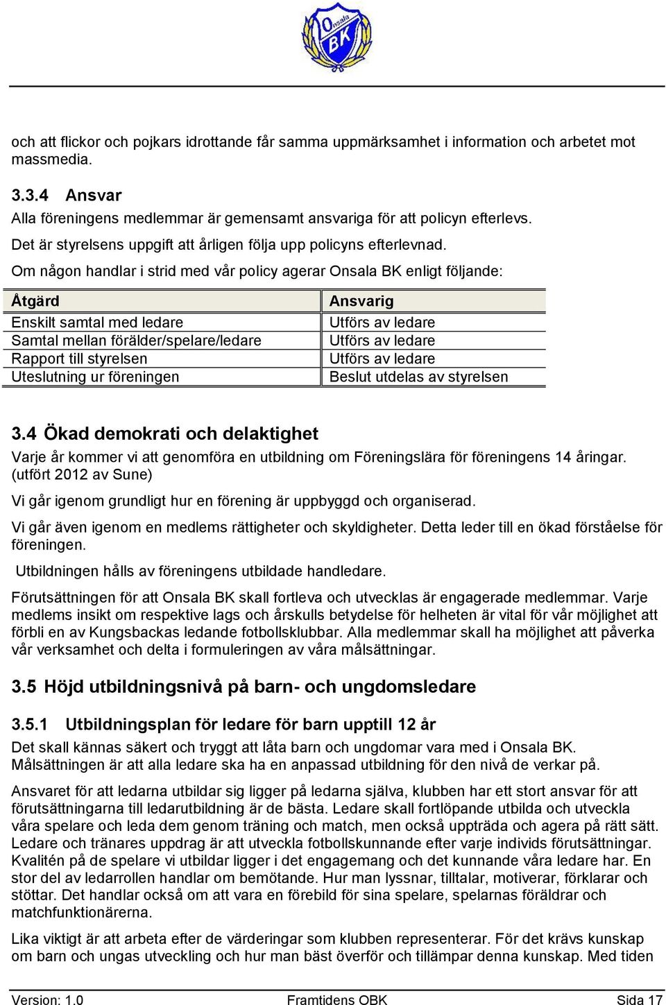 Om någn handlar i strid med vår plicy agerar Onsala BK enligt följande: Åtgärd Enskilt samtal med ledare Samtal mellan förälder/spelare/ledare Rapprt till styrelsen Uteslutning ur föreningen Ansvarig