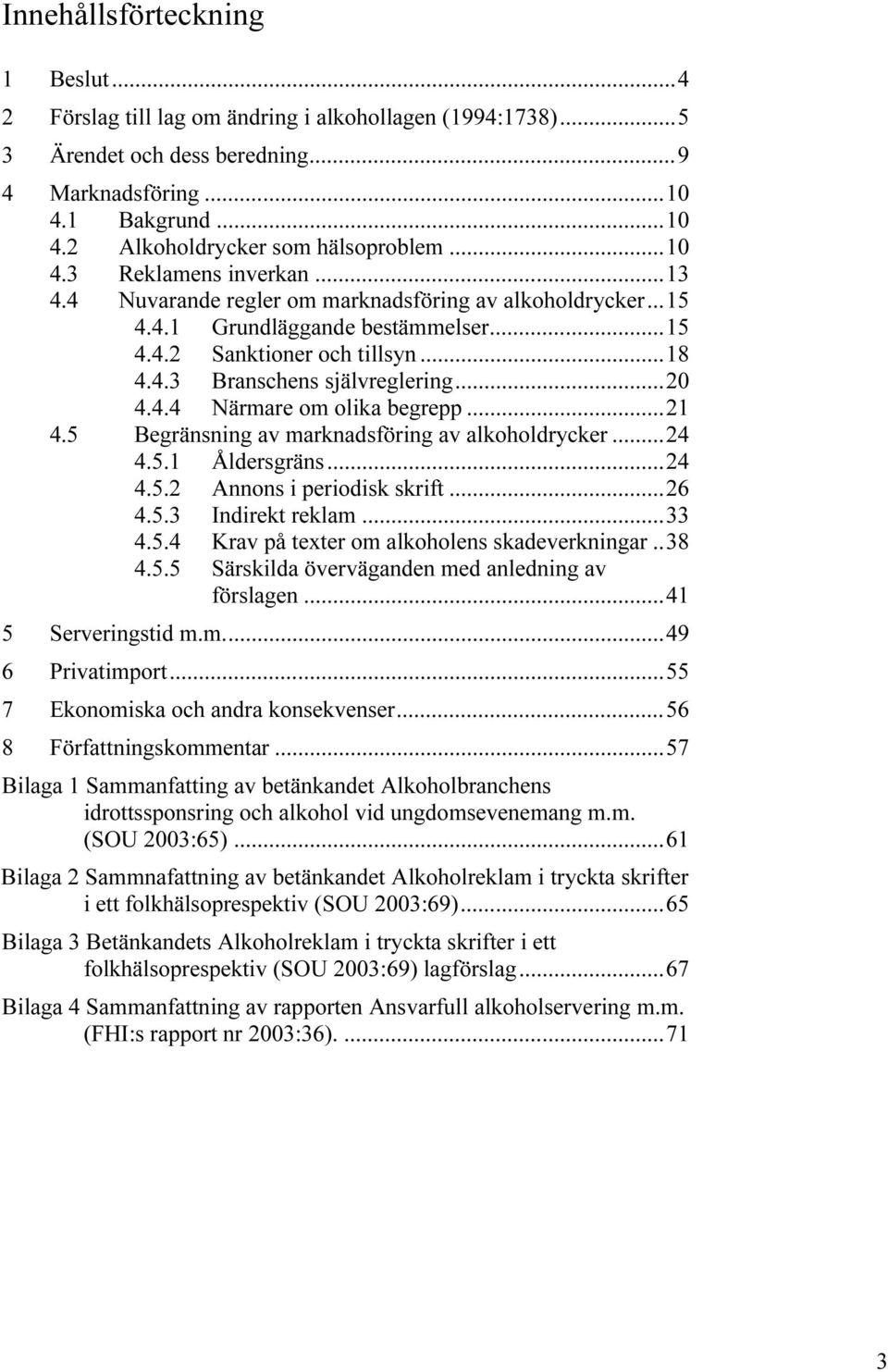 ..20 4.4.4 Närmare om olika begrepp...21 4.5 Begränsning av marknadsföring av alkoholdrycker...24 4.5.1 Åldersgräns...24 4.5.2 Annons i periodisk skrift...26 4.5.3 Indirekt reklam...33 4.5.4 Krav på texter om alkoholens skadeverkningar.