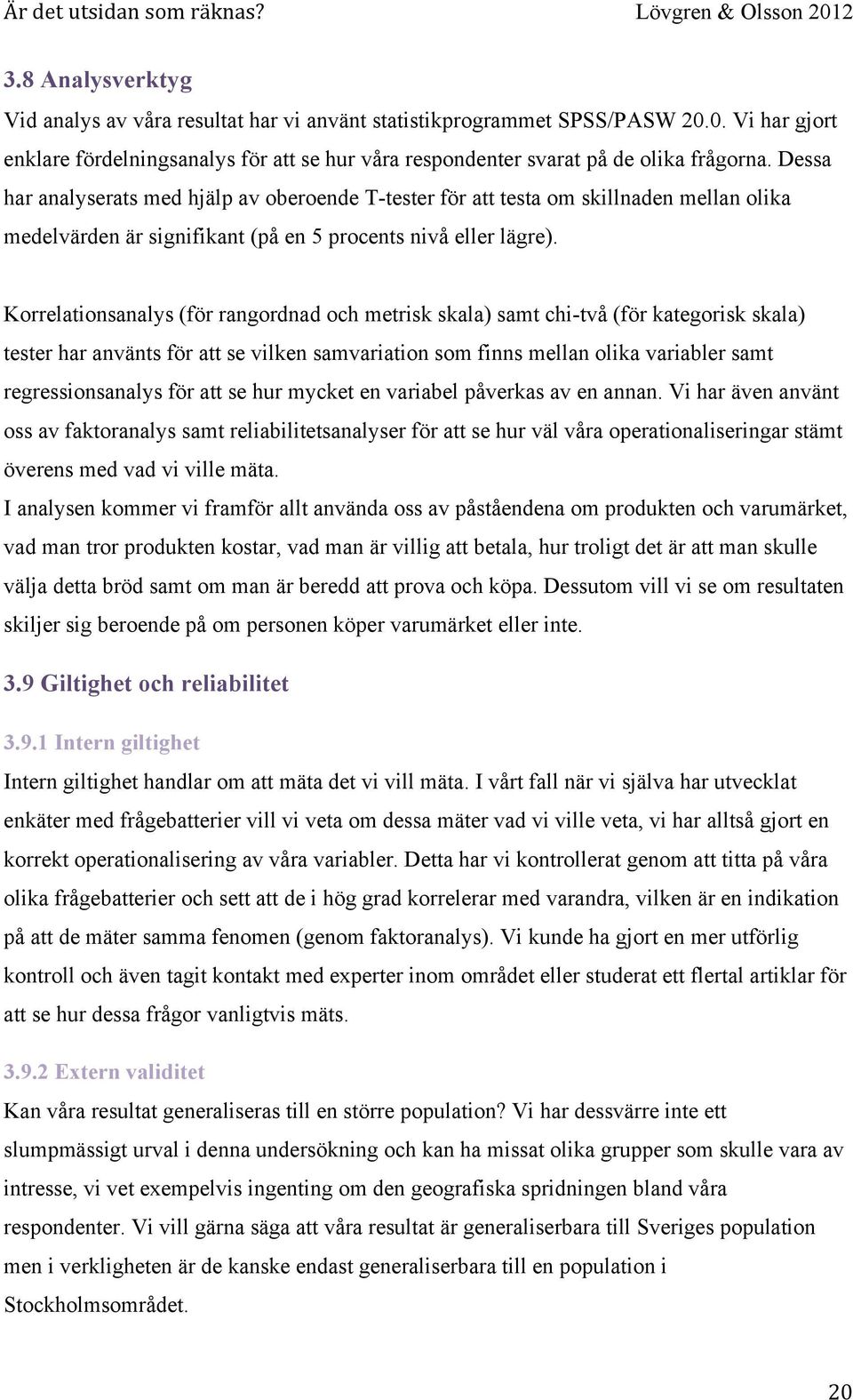 Korrelationsanalys (för rangordnad och metrisk skala) samt chi-två (för kategorisk skala) tester har använts för att se vilken samvariation som finns mellan olika variabler samt regressionsanalys för