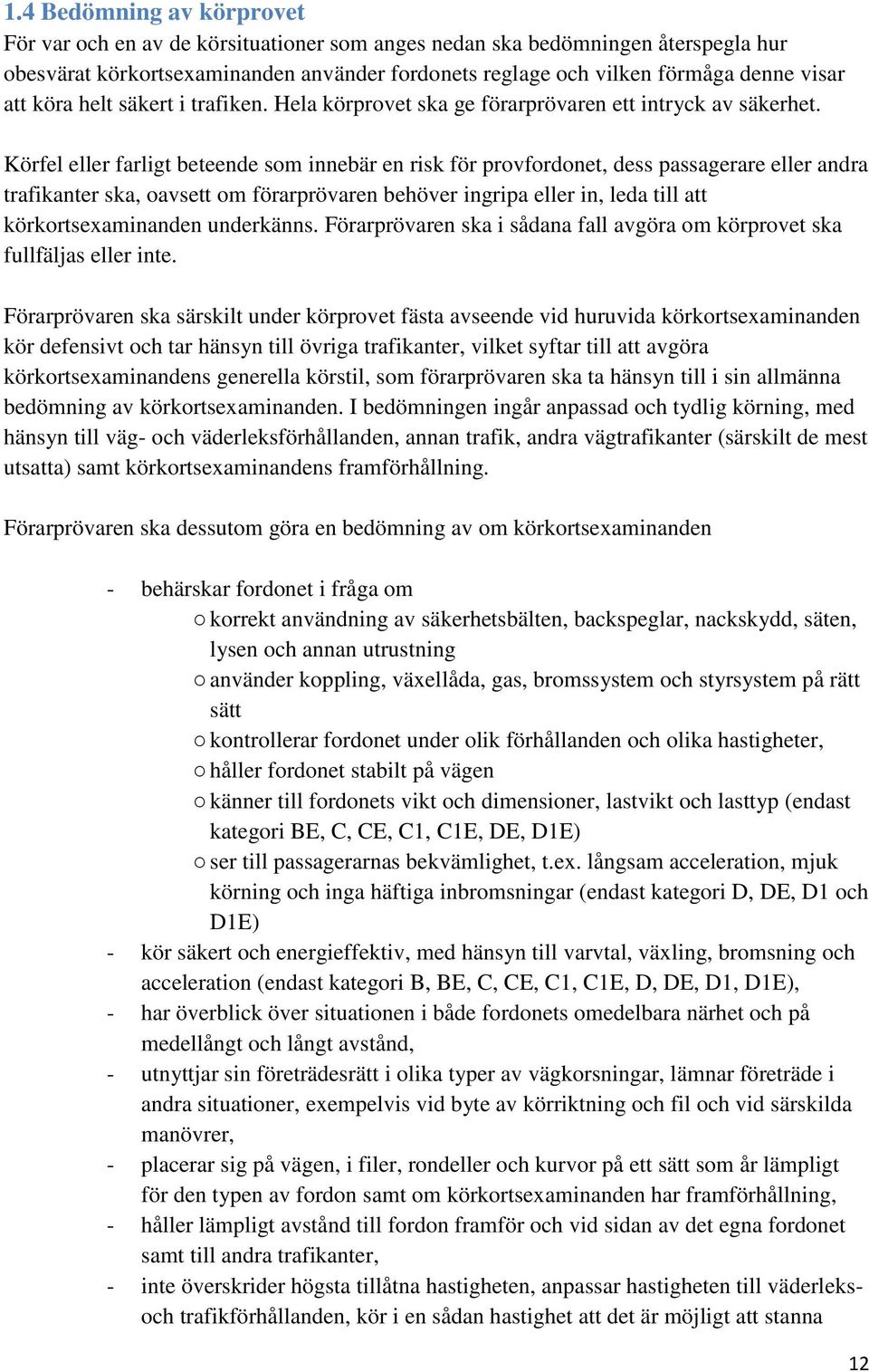 Körfel eller farligt beteende som innebär en risk för provfordonet, dess passagerare eller andra trafikanter ska, oavsett om förarprövaren behöver ingripa eller in, leda till att körkortsexaminanden