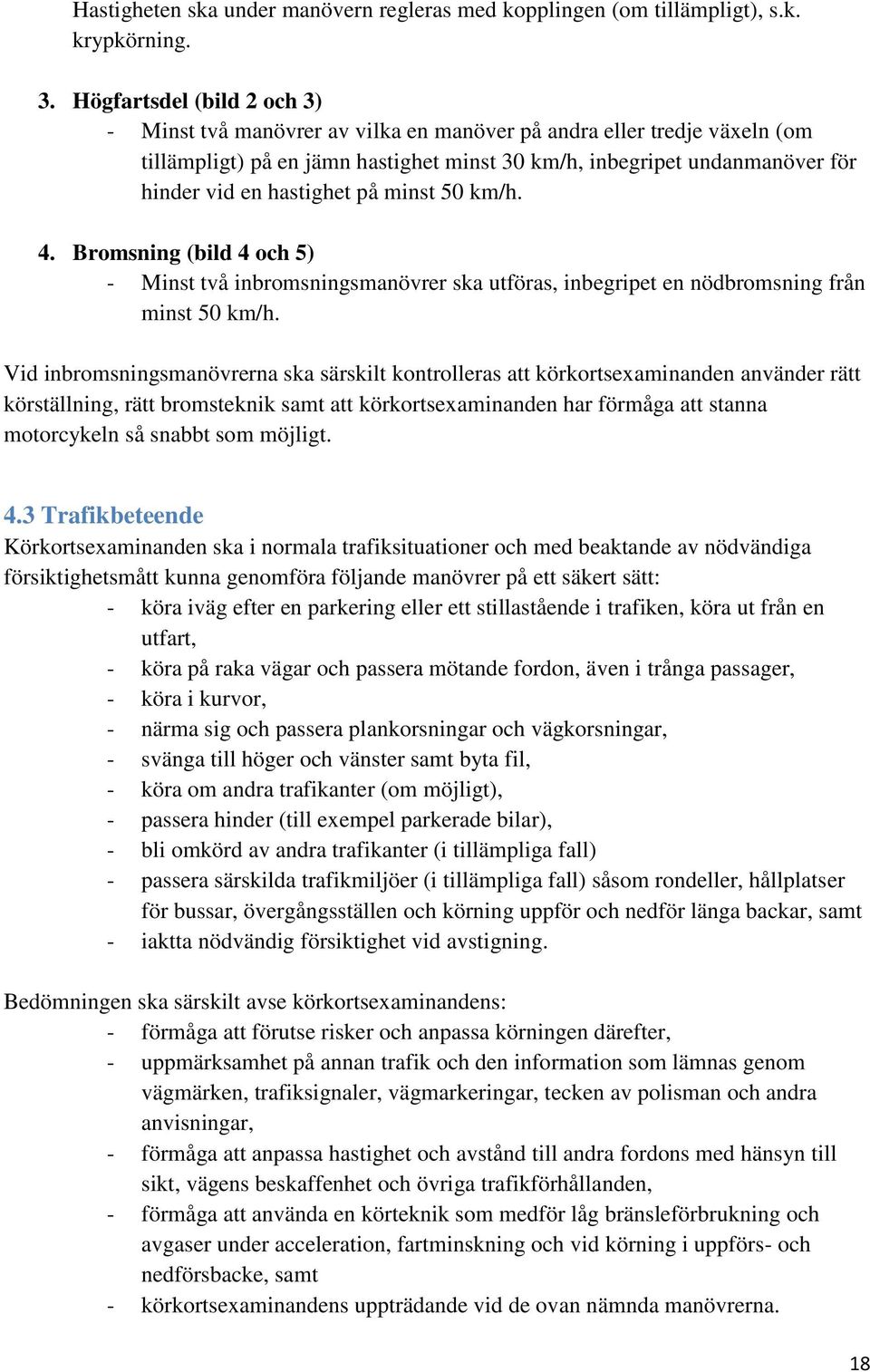 hastighet på minst 50 km/h. 4. Bromsning (bild 4 och 5) - Minst två inbromsningsmanövrer ska utföras, inbegripet en nödbromsning från minst 50 km/h.