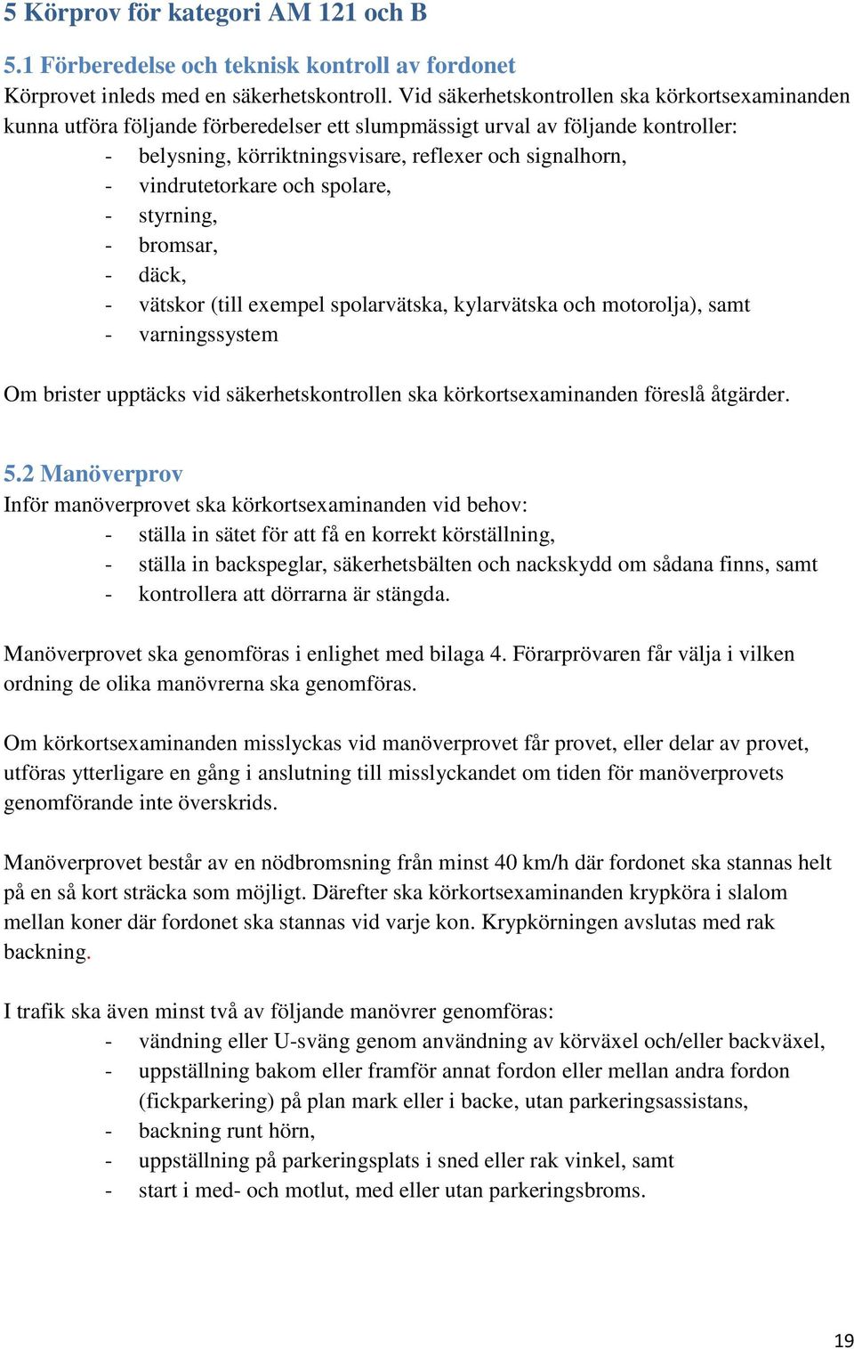 vindrutetorkare och spolare, - styrning, - bromsar, - däck, - vätskor (till exempel spolarvätska, kylarvätska och motorolja), samt - varningssystem Om brister upptäcks vid säkerhetskontrollen ska