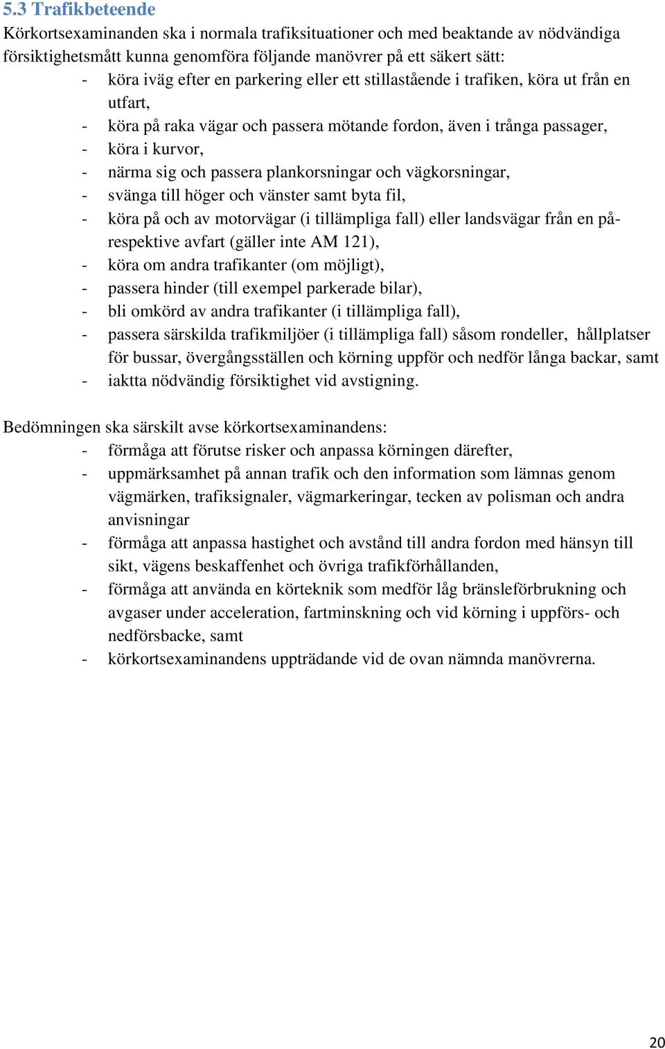 och vägkorsningar, - svänga till höger och vänster samt byta fil, - köra på och av motorvägar (i tillämpliga fall) eller landsvägar från en pårespektive avfart (gäller inte M 121), - köra om andra