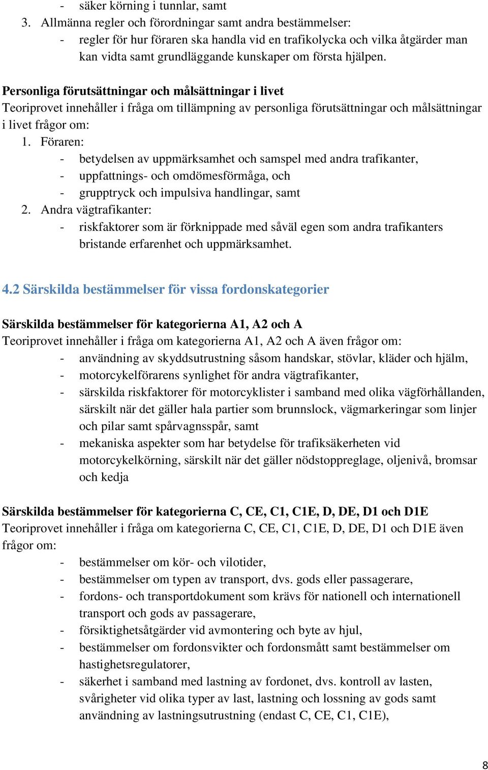 Personliga förutsättningar och målsättningar i livet Teoriprovet innehåller i fråga om tillämpning av personliga förutsättningar och målsättningar i livet frågor om: 1.