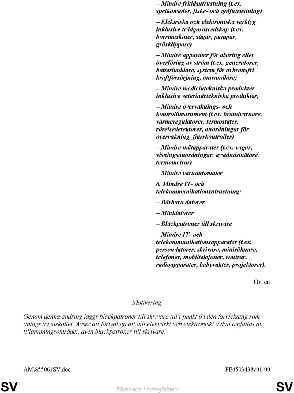 kontrollinstrument (t.ex. brandvarnare, värmeregulatorer, termostater, rörelsedetektorer, anordningar för övervakning, fjärrkontroller) Mindre mätapparater (t.ex. vågar, visningsanordningar, avståndsmätare, termometrar) Mindre varuautomater 6.