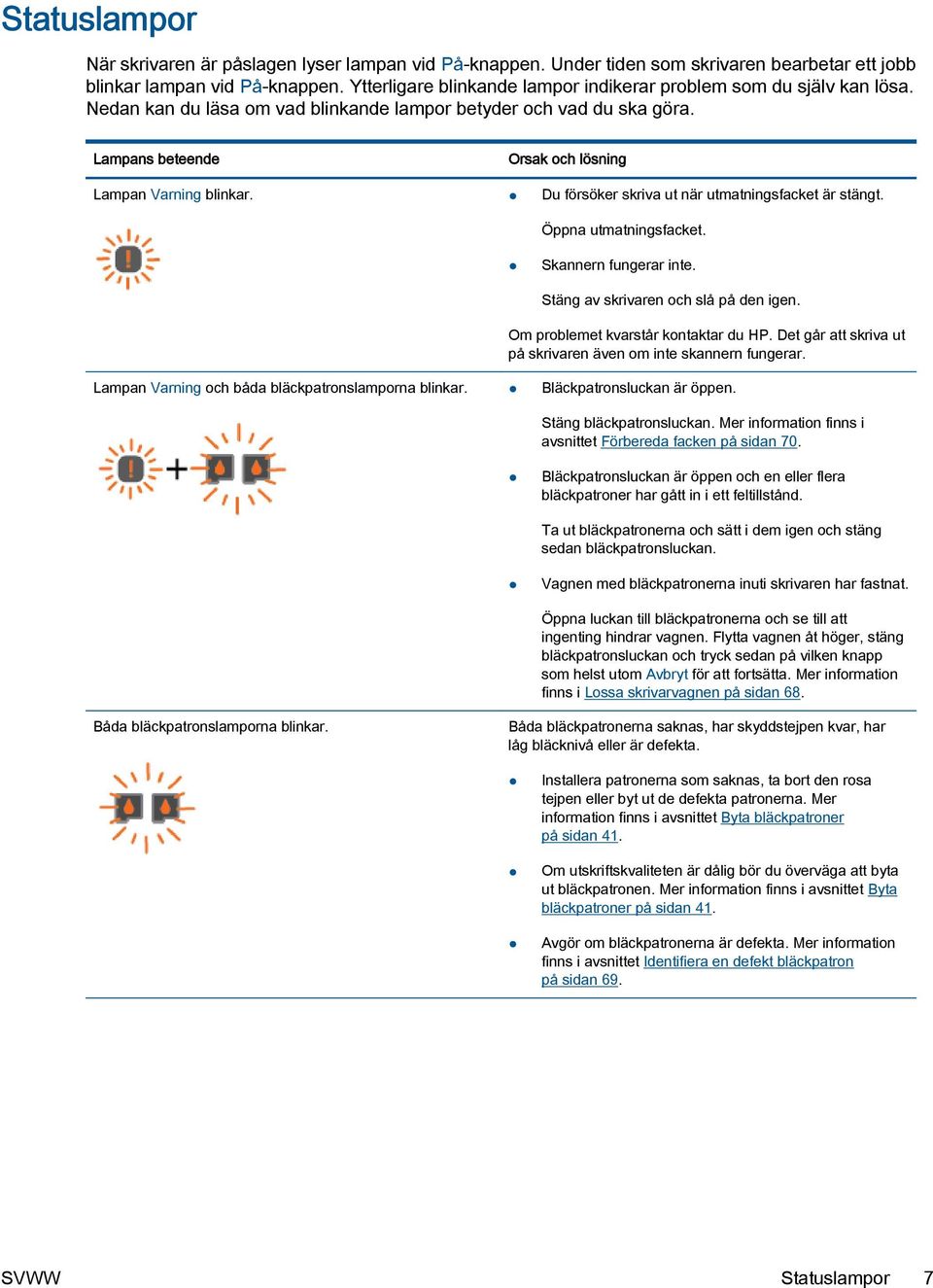 Du försöker skriva ut när utmatningsfacket är stängt. Öppna utmatningsfacket. Skannern fungerar inte. Stäng av skrivaren och slå på den igen. Om problemet kvarstår kontaktar du HP.