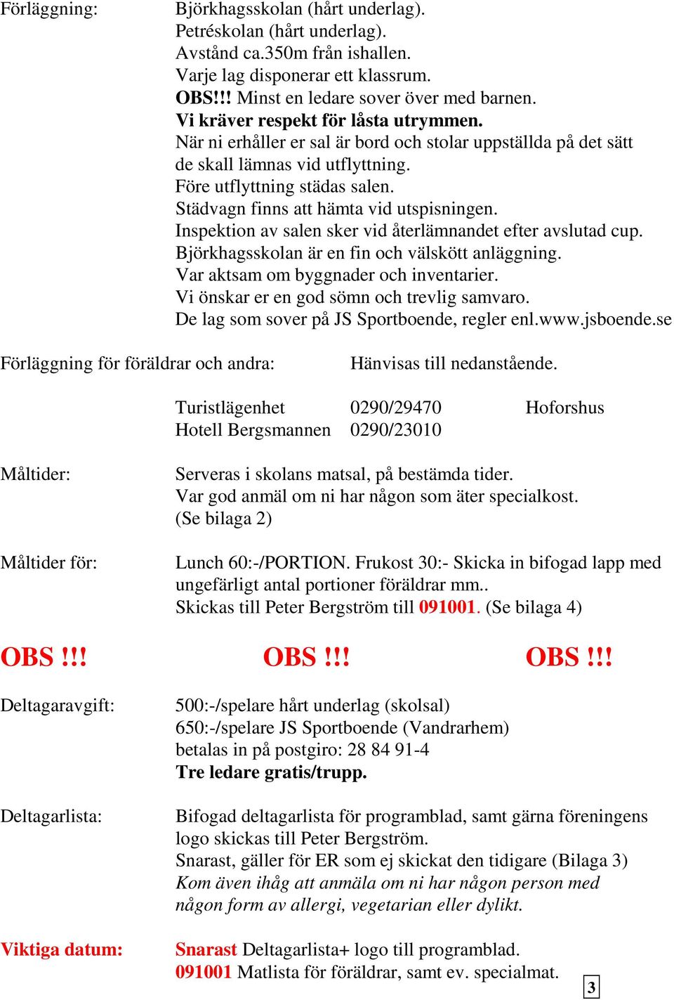 Städvagn finns att hämta vid utspisningen. Inspektion av salen sker vid återlämnandet efter avslutad cup. Björkhagsskolan är en fin och välskött anläggning. Var aktsam om byggnader och inventarier.