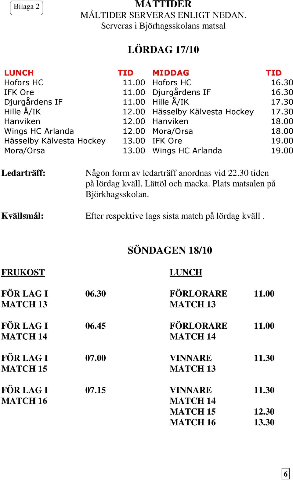 00 Mora/Orsa 13.00 Wings HC Arlanda 19.00 Ledarträff: Någon form av ledarträff anordnas vid 22.30 tiden på lördag kväll. Lättöl och macka. Plats matsalen på Björkhagsskolan.